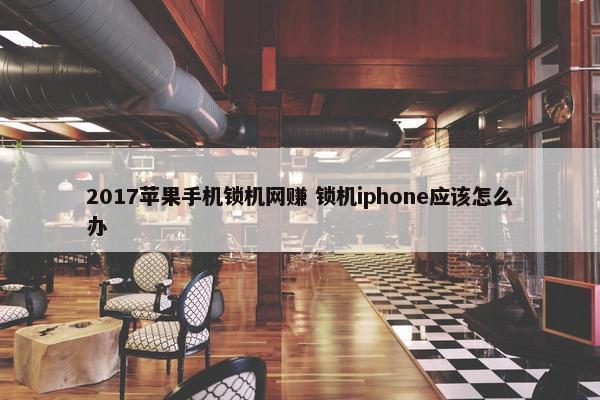 2017苹果手机锁机网赚 锁机iphone应该怎么办