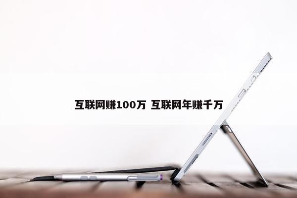 互联网赚100万 互联网年赚千万