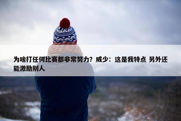 为啥打任何比赛都非常努力？威少：这是我特点 另外还能激励别人